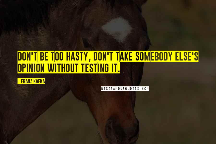 Franz Kafka Quotes: Don't be too hasty, don't take somebody else's opinion without testing it.