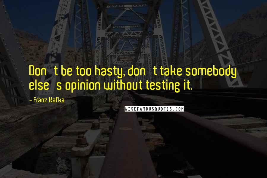 Franz Kafka Quotes: Don't be too hasty, don't take somebody else's opinion without testing it.