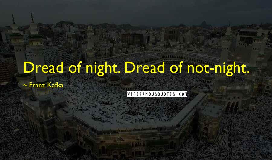 Franz Kafka Quotes: Dread of night. Dread of not-night.