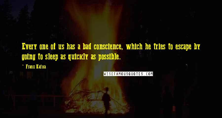 Franz Kafka Quotes: Every one of us has a bad conscience, which he tries to escape by going to sleep as quickly as possible.