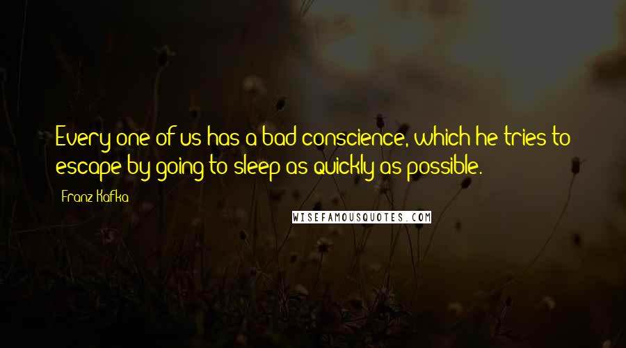 Franz Kafka Quotes: Every one of us has a bad conscience, which he tries to escape by going to sleep as quickly as possible.