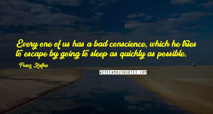 Franz Kafka Quotes: Every one of us has a bad conscience, which he tries to escape by going to sleep as quickly as possible.