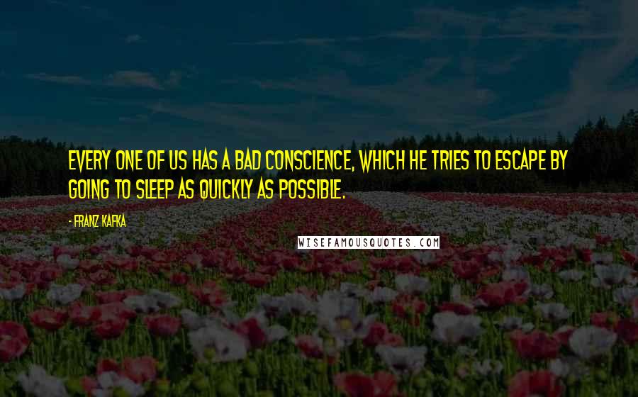 Franz Kafka Quotes: Every one of us has a bad conscience, which he tries to escape by going to sleep as quickly as possible.