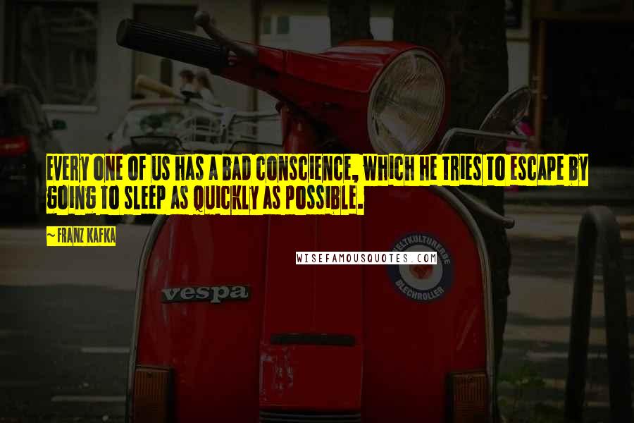 Franz Kafka Quotes: Every one of us has a bad conscience, which he tries to escape by going to sleep as quickly as possible.