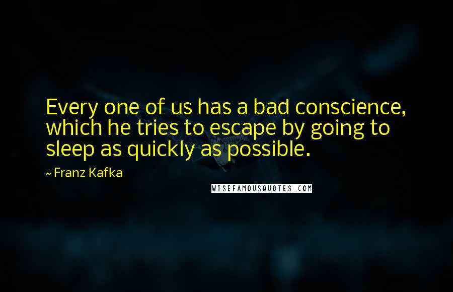 Franz Kafka Quotes: Every one of us has a bad conscience, which he tries to escape by going to sleep as quickly as possible.