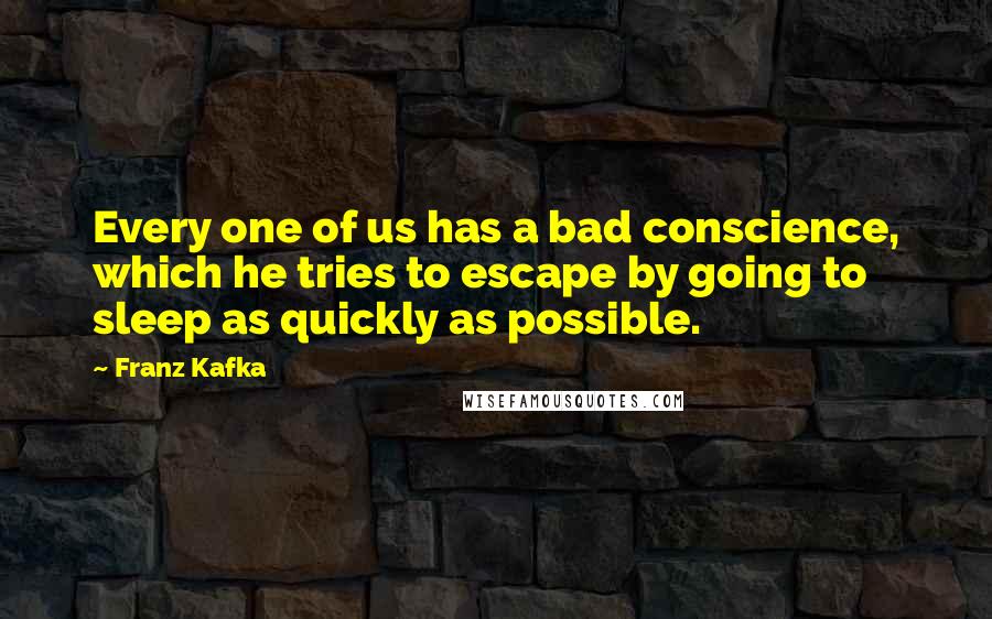 Franz Kafka Quotes: Every one of us has a bad conscience, which he tries to escape by going to sleep as quickly as possible.