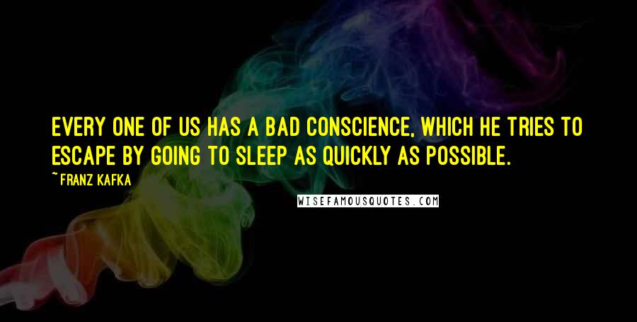 Franz Kafka Quotes: Every one of us has a bad conscience, which he tries to escape by going to sleep as quickly as possible.