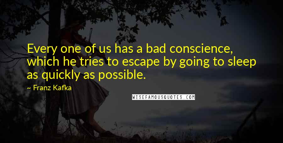 Franz Kafka Quotes: Every one of us has a bad conscience, which he tries to escape by going to sleep as quickly as possible.