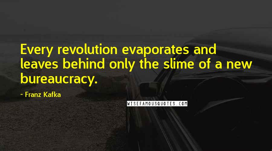 Franz Kafka Quotes: Every revolution evaporates and leaves behind only the slime of a new bureaucracy.