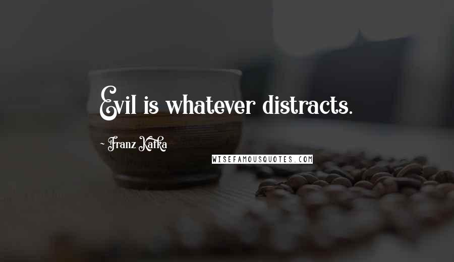 Franz Kafka Quotes: Evil is whatever distracts.
