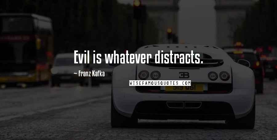 Franz Kafka Quotes: Evil is whatever distracts.