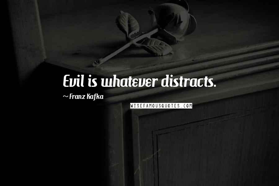 Franz Kafka Quotes: Evil is whatever distracts.