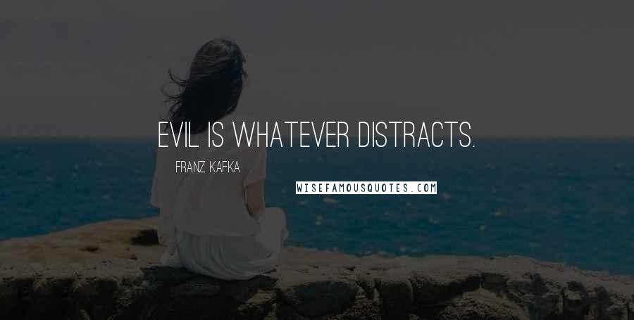 Franz Kafka Quotes: Evil is whatever distracts.