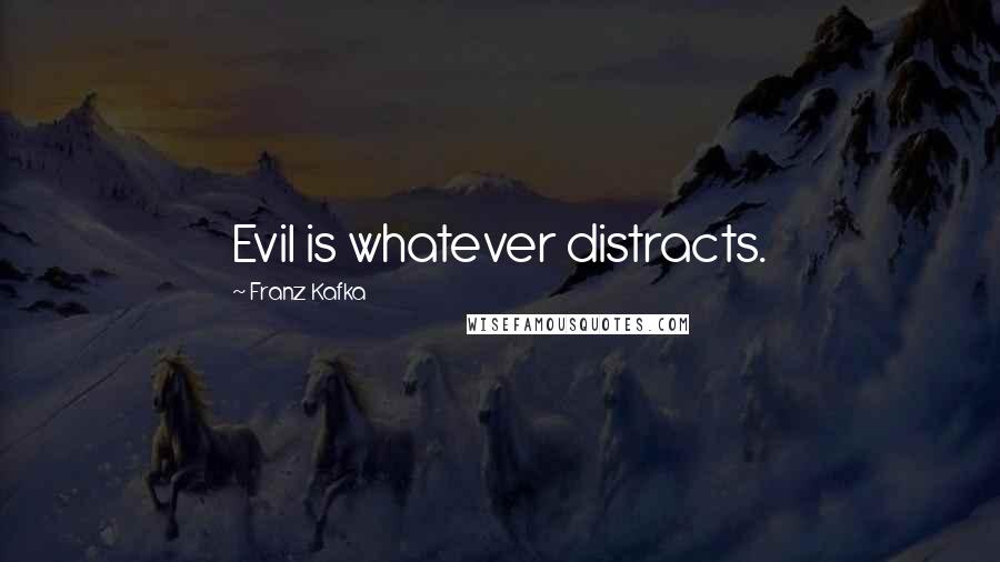 Franz Kafka Quotes: Evil is whatever distracts.