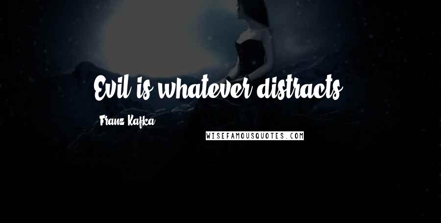 Franz Kafka Quotes: Evil is whatever distracts.