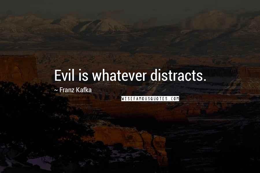 Franz Kafka Quotes: Evil is whatever distracts.