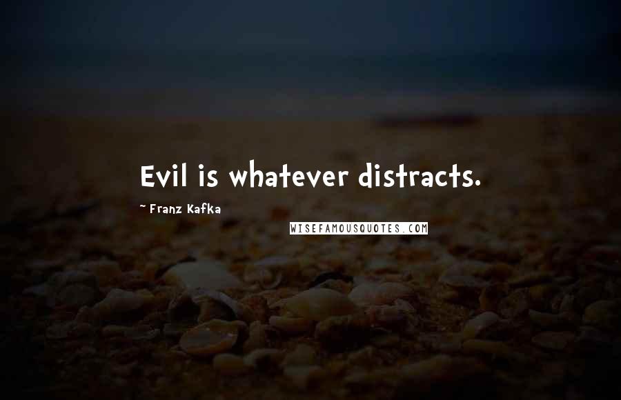 Franz Kafka Quotes: Evil is whatever distracts.