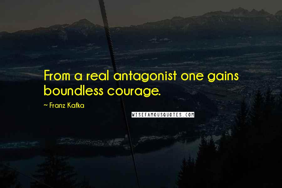 Franz Kafka Quotes: From a real antagonist one gains boundless courage.