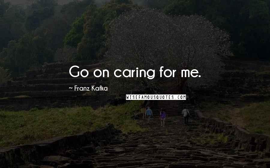 Franz Kafka Quotes: Go on caring for me.