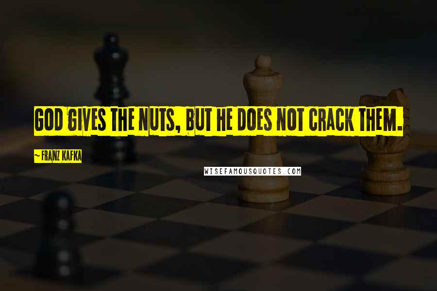 Franz Kafka Quotes: God gives the nuts, but he does not crack them.