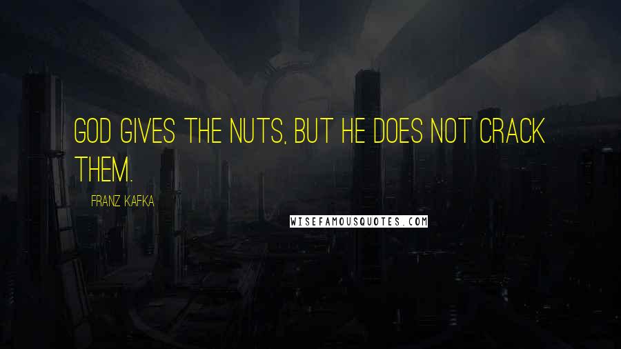 Franz Kafka Quotes: God gives the nuts, but he does not crack them.