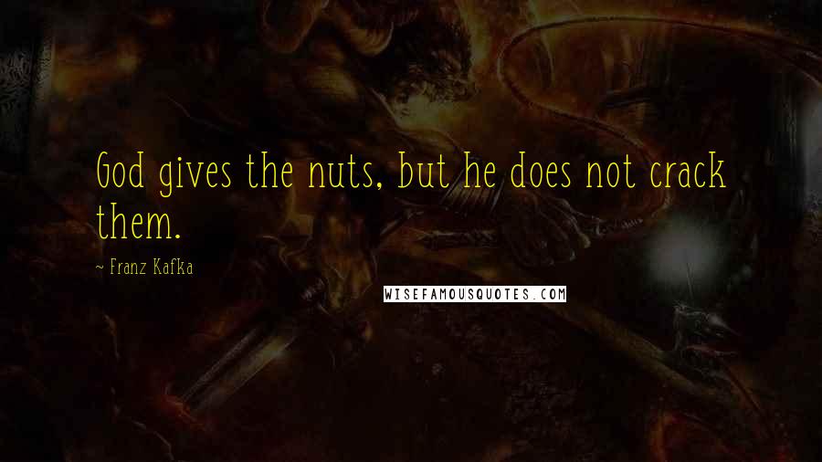 Franz Kafka Quotes: God gives the nuts, but he does not crack them.