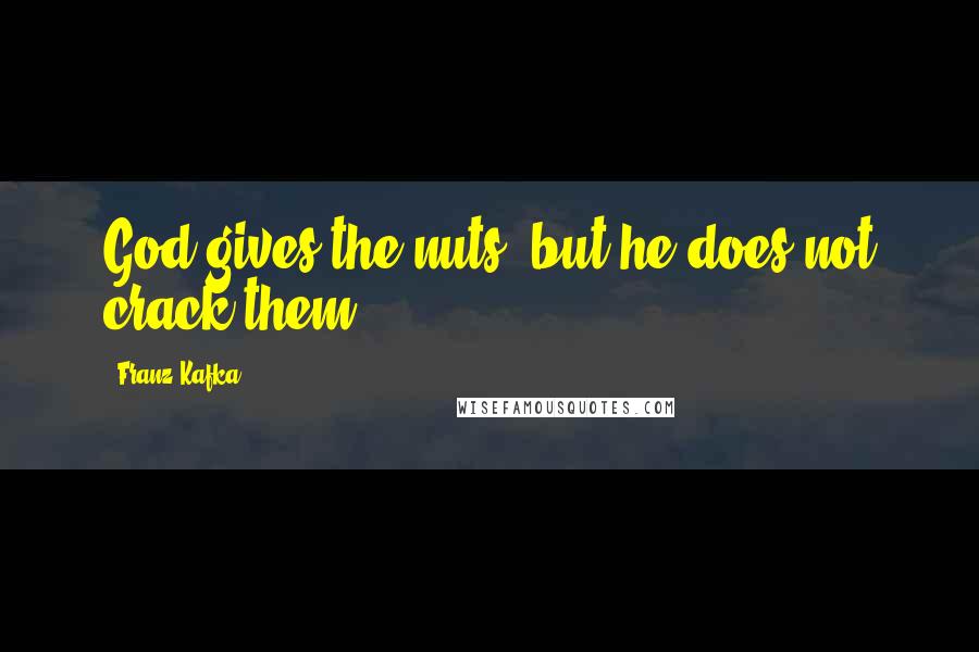 Franz Kafka Quotes: God gives the nuts, but he does not crack them.