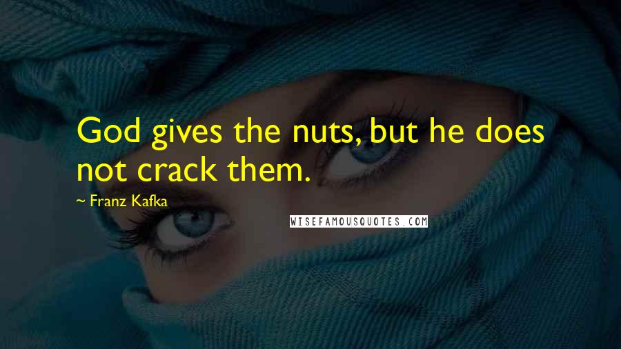 Franz Kafka Quotes: God gives the nuts, but he does not crack them.