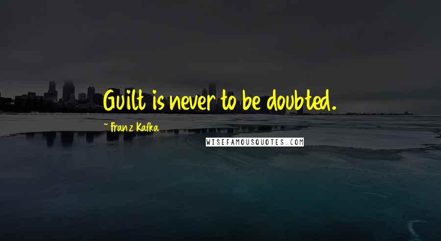 Franz Kafka Quotes: Guilt is never to be doubted.