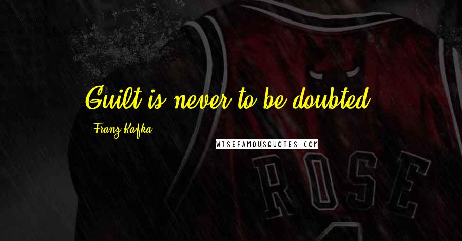 Franz Kafka Quotes: Guilt is never to be doubted.