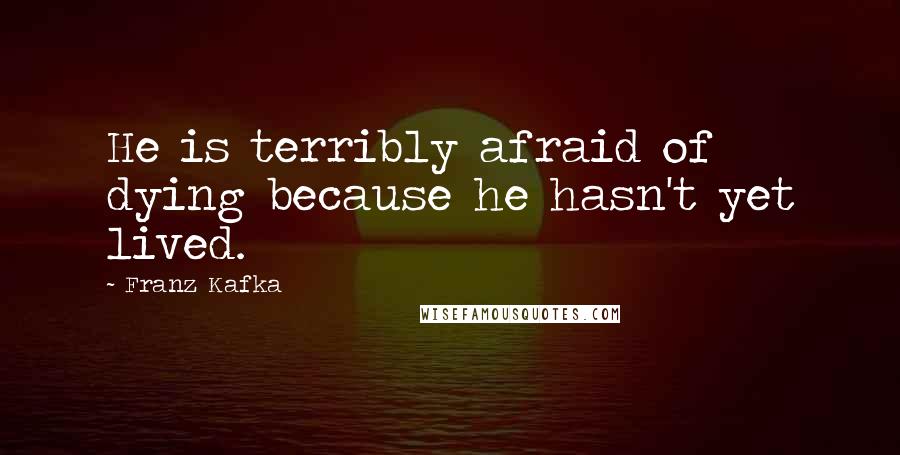 Franz Kafka Quotes: He is terribly afraid of dying because he hasn't yet lived.