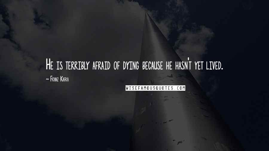 Franz Kafka Quotes: He is terribly afraid of dying because he hasn't yet lived.