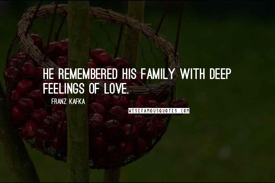 Franz Kafka Quotes: He remembered his family with deep feelings of love.