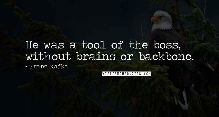 Franz Kafka Quotes: He was a tool of the boss, without brains or backbone.