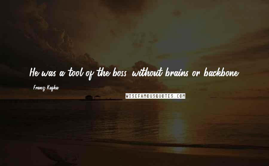 Franz Kafka Quotes: He was a tool of the boss, without brains or backbone.