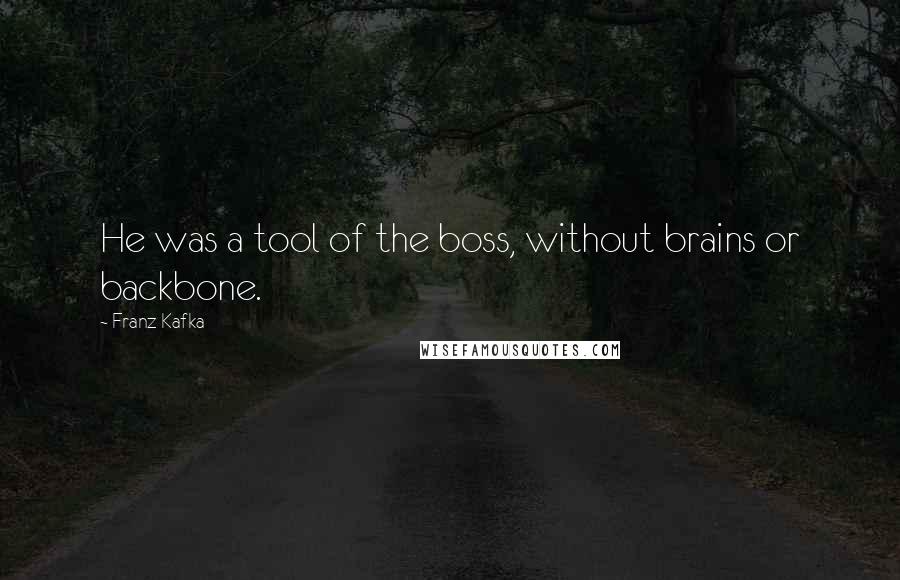 Franz Kafka Quotes: He was a tool of the boss, without brains or backbone.