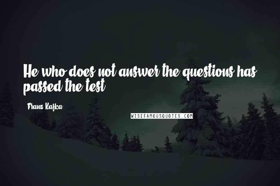 Franz Kafka Quotes: He who does not answer the questions has passed the test.