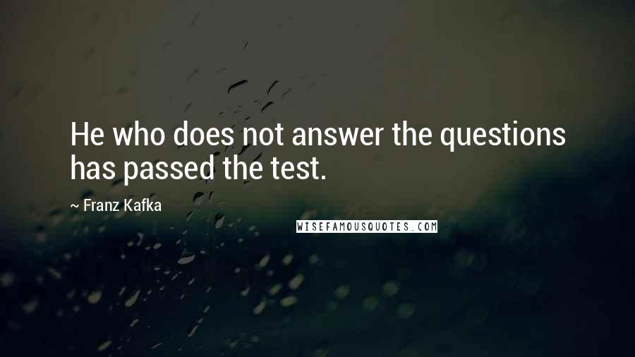 Franz Kafka Quotes: He who does not answer the questions has passed the test.