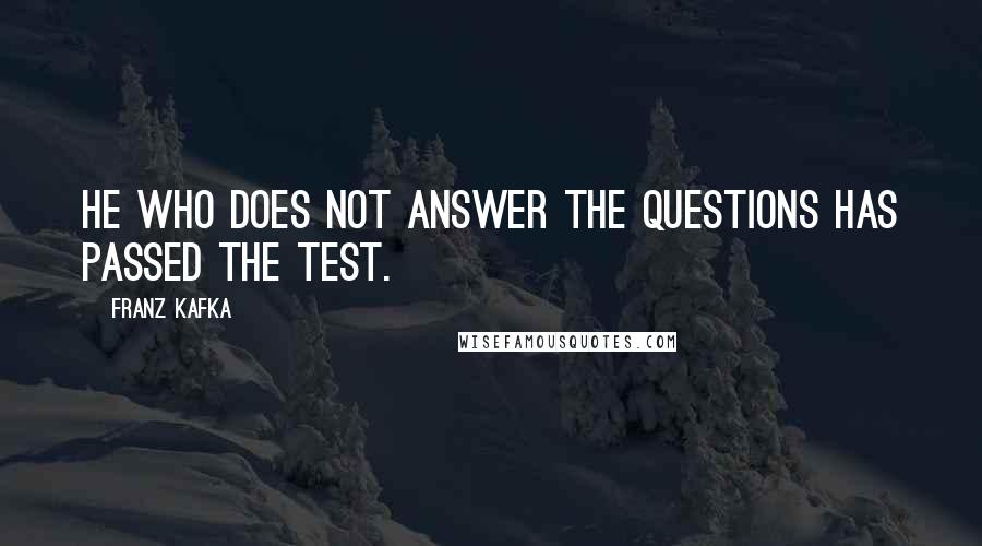 Franz Kafka Quotes: He who does not answer the questions has passed the test.