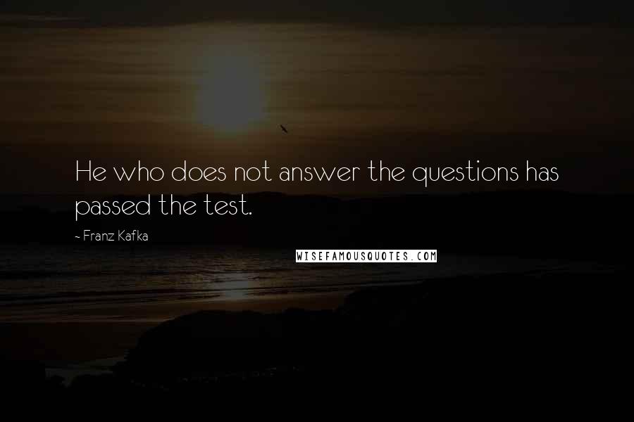 Franz Kafka Quotes: He who does not answer the questions has passed the test.