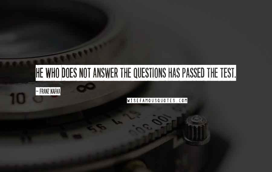 Franz Kafka Quotes: He who does not answer the questions has passed the test.