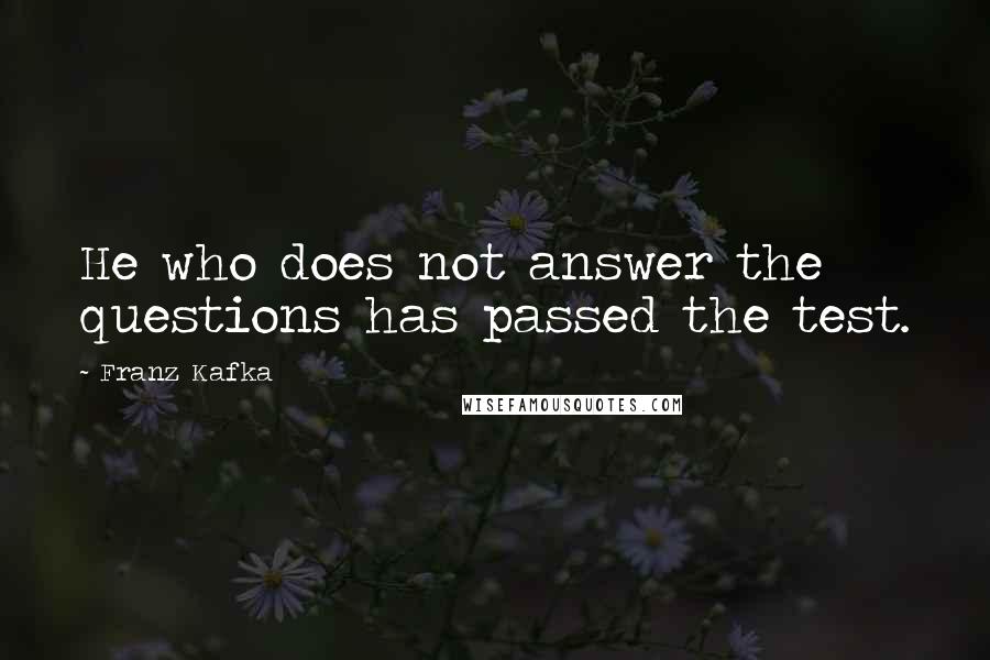 Franz Kafka Quotes: He who does not answer the questions has passed the test.