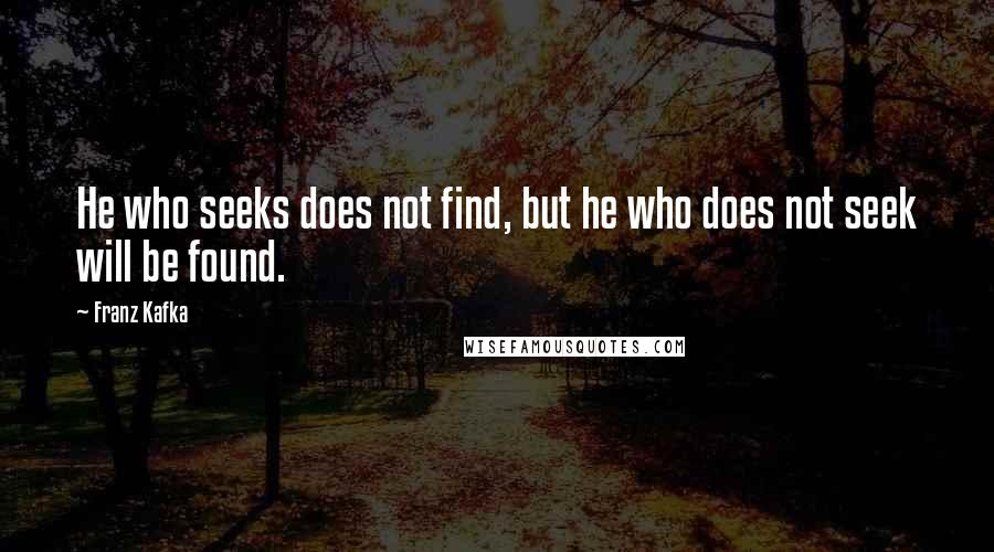 Franz Kafka Quotes: He who seeks does not find, but he who does not seek will be found.