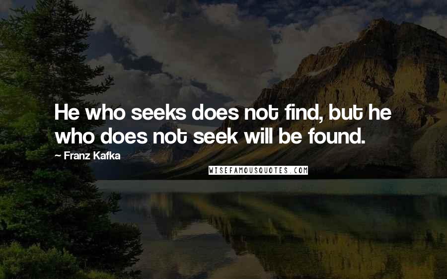 Franz Kafka Quotes: He who seeks does not find, but he who does not seek will be found.