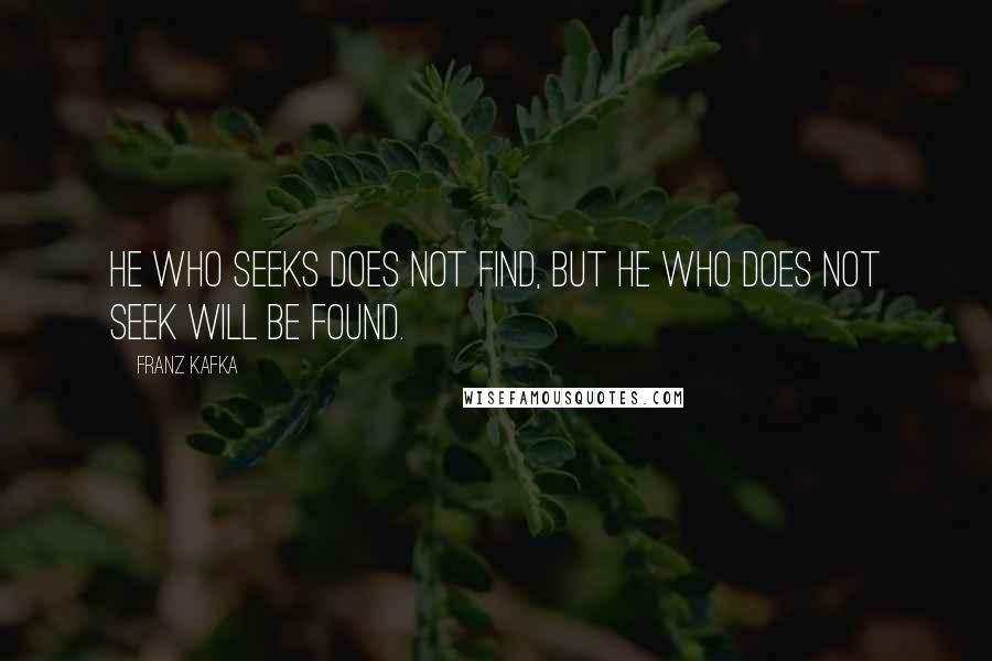 Franz Kafka Quotes: He who seeks does not find, but he who does not seek will be found.