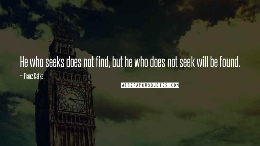 Franz Kafka Quotes: He who seeks does not find, but he who does not seek will be found.