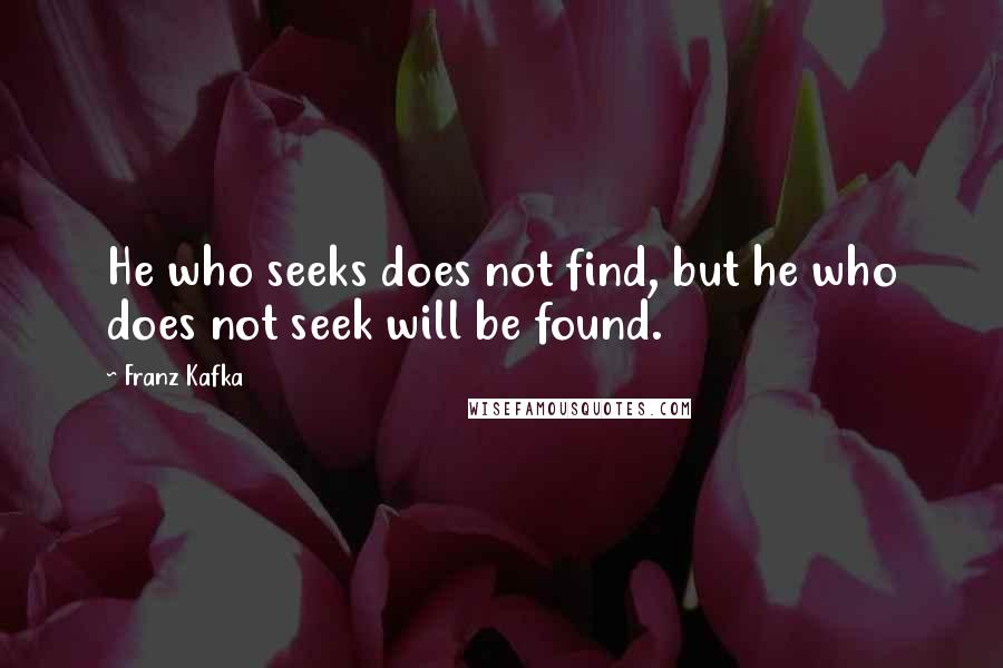 Franz Kafka Quotes: He who seeks does not find, but he who does not seek will be found.