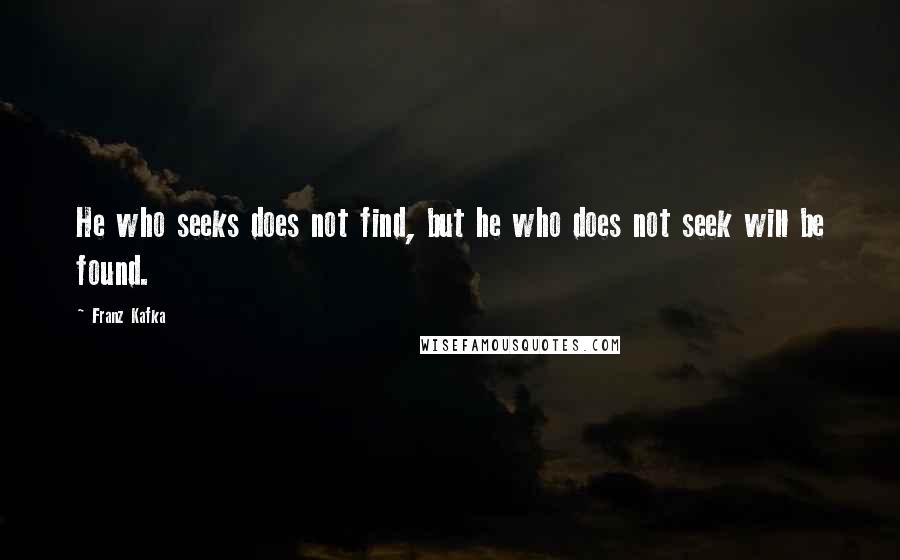 Franz Kafka Quotes: He who seeks does not find, but he who does not seek will be found.