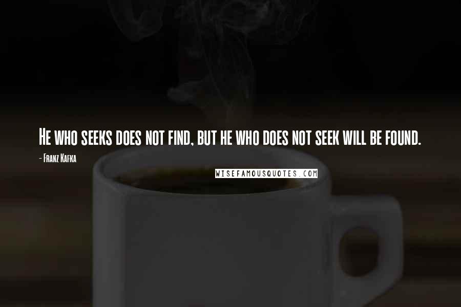 Franz Kafka Quotes: He who seeks does not find, but he who does not seek will be found.