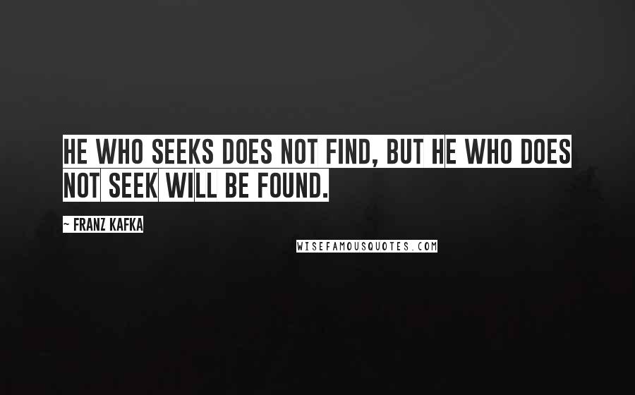 Franz Kafka Quotes: He who seeks does not find, but he who does not seek will be found.
